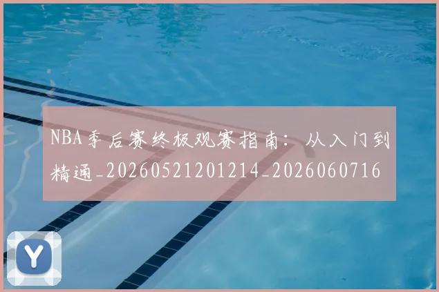 NBA季后赛终极观赛指南：从入门到精通_20260521201214_20260607160223