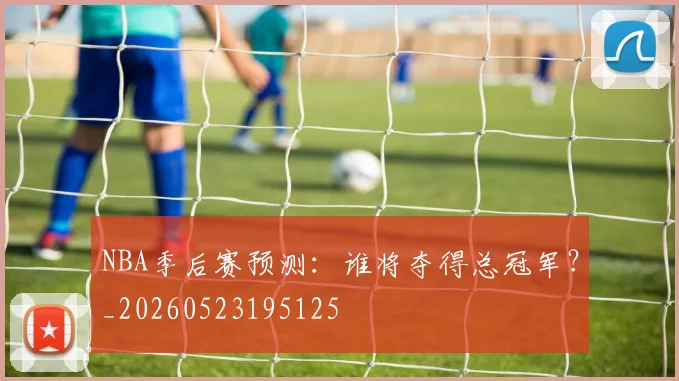 NBA季后赛预测:谁将夺得总冠军?_20260523195125