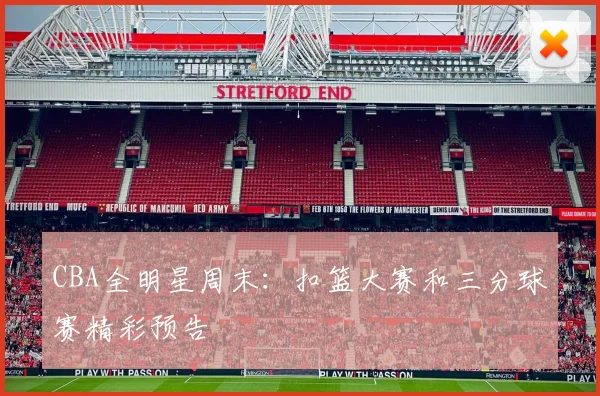 CBA全明星周末：扣篮大赛和三分球赛精彩预告