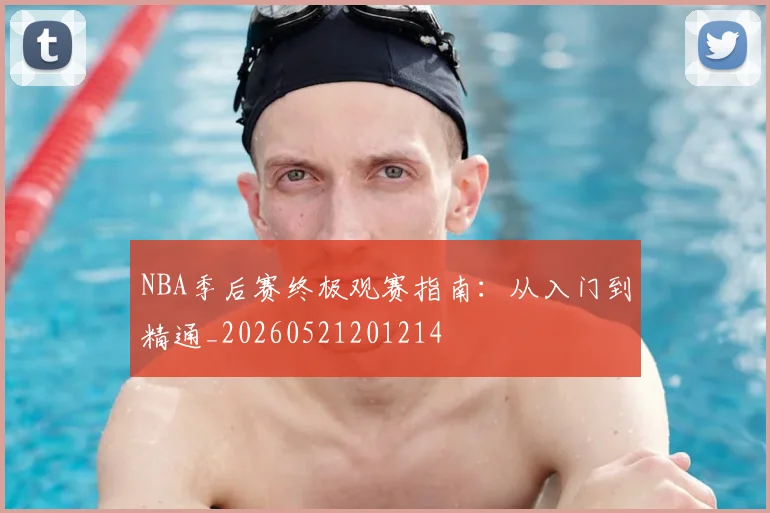 NBA季后赛终极观赛指南:从入门到精通_20260521201214