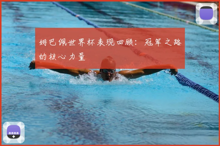 姆巴佩世界杯表现回顾：冠军之路的核心力量