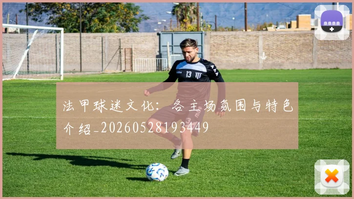 法甲球迷文化：各主场氛围与特色介绍_20260528193449