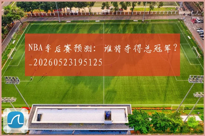 NBA季后赛预测:谁将夺得总冠军?_20260523195125