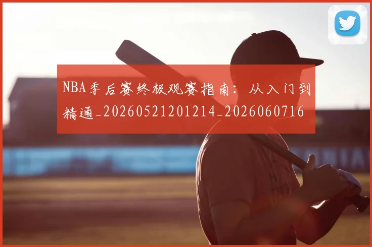 NBA季后赛终极观赛指南：从入门到精通_20260521201214_20260607160223