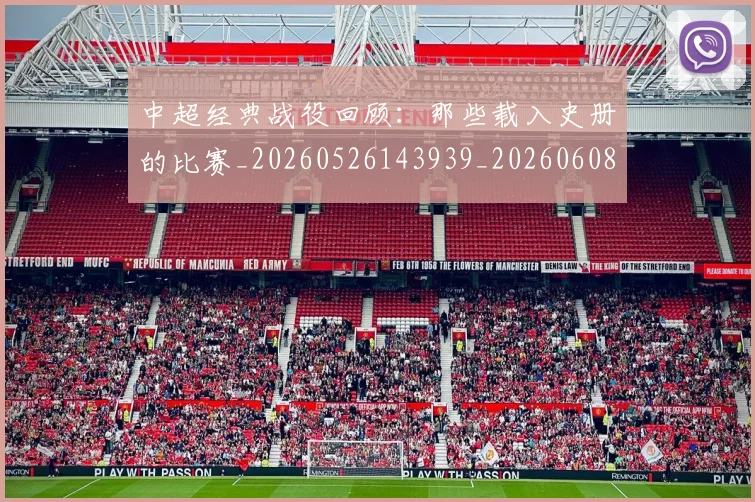 中超经典战役回顾:那些载入史册的比赛_20260526143939_20260608142558