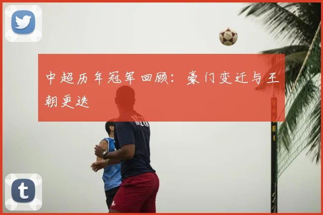 中超历年冠军回顾：豪门变迁与王朝更迭