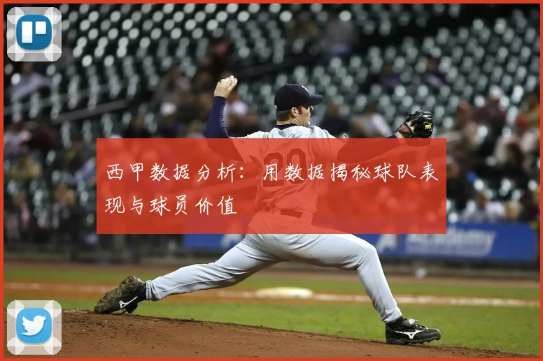 西甲数据分析：用数据揭秘球队表现与球员价值