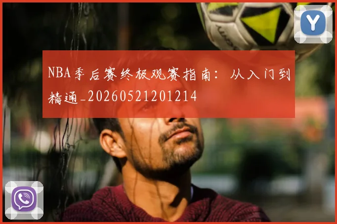 NBA季后赛终极观赛指南:从入门到精通_20260521201214