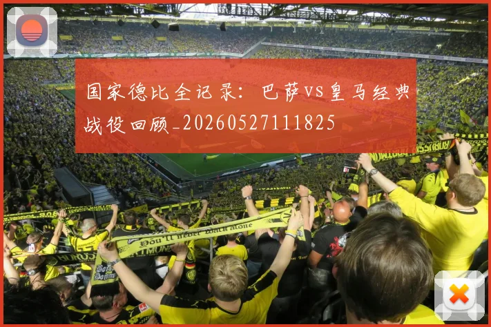 国家德比全记录：巴萨vs皇马经典战役回顾_20260527111825